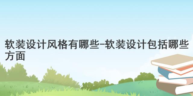软装设计风格有哪些-软装设计包括哪些方面